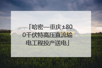 哈密—重庆±800千伏特高压直流输电工程投产送电