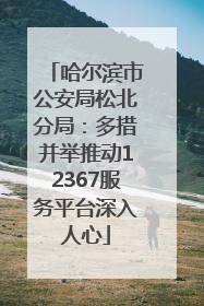 哈尔滨市公安局松北分局：多措并举推动12367服务平台深入人心