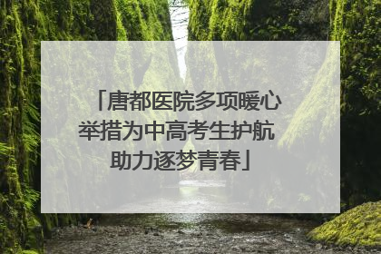 唐都医院多项暖心举措为中高考生护航 助力逐梦青春