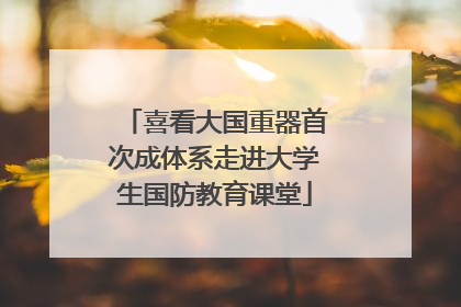 喜看大国重器首次成体系走进大学生国防教育课堂
