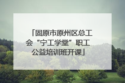 固原市原州区总工会“宁工学堂”职工公益培训班开课