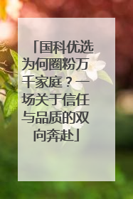 国科优选为何圈粉万千家庭？一场关于信任与品质的双向奔赴