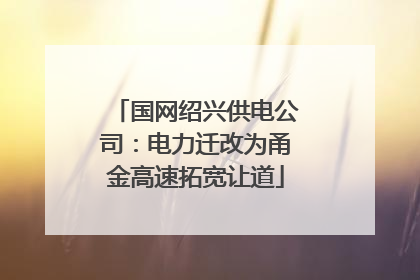 国网绍兴供电公司：电力迁改为甬金高速拓宽让道