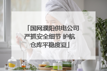 国网濮阳供电公司严抓安全细节 护航仓库平稳度夏