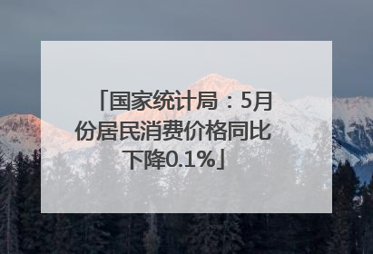 国家统计局：5月份居民消费价格同比下降0.1%