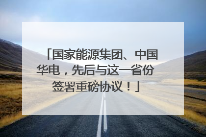 国家能源集团、中国华电，先后与这一省份签署重磅协议！