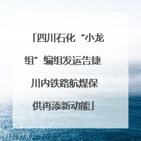 四川石化“小龙组”编组发运告捷 川内铁路航煤保供再添新动能