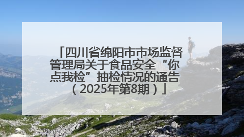 四川省绵阳市市场监督管理局关于食品安全“你点我检”抽检情况的通告（2025年第8期）