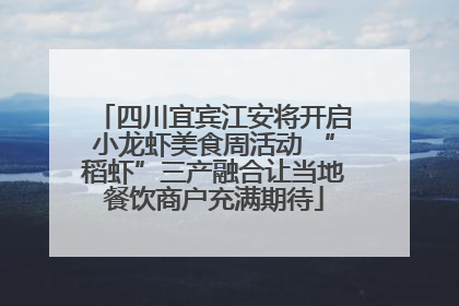 四川宜宾江安将开启小龙虾美食周活动 “稻虾”三产融合让当地餐饮商户充满期待