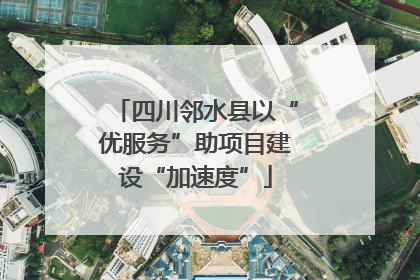 四川邻水县以“优服务”助项目建设“加速度”