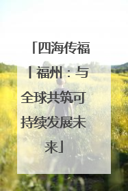 四海传福丨福州：与全球共筑可持续发展未来