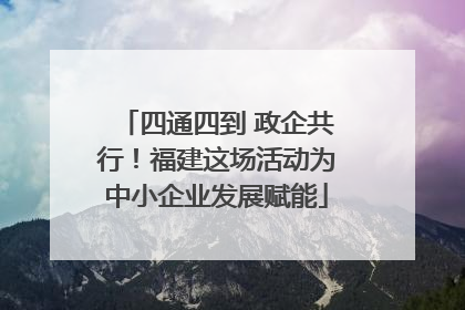 四通四到 政企共行！福建这场活动为中小企业发展赋能