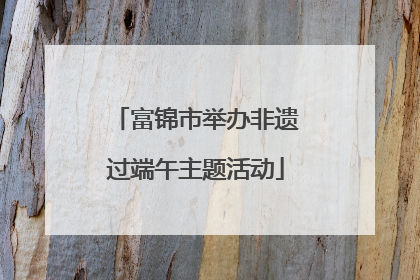 富锦市举办非遗过端午主题活动
