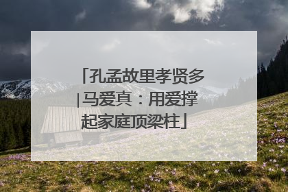 孔孟故里孝贤多∣马爱真：用爱撑起家庭顶梁柱