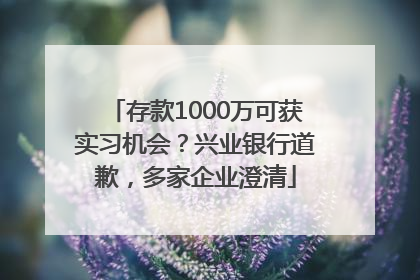 存款1000万可获实习机会？兴业银行道歉，多家企业澄清