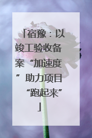 宿豫：以竣工验收备案“加速度”助力项目“跑起来”