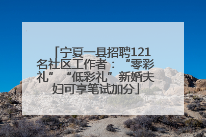 宁夏一县招聘121名社区工作者：“零彩礼”“低彩礼”新婚夫妇可享笔试加分