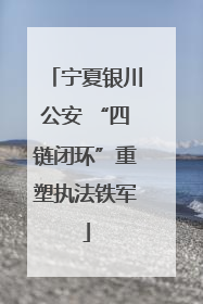 宁夏银川公安 “四链闭环”重塑执法铁军