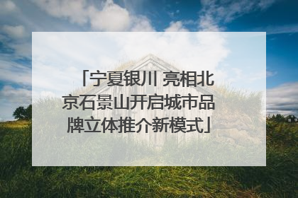 宁夏银川 亮相北京石景山开启城市品牌立体推介新模式