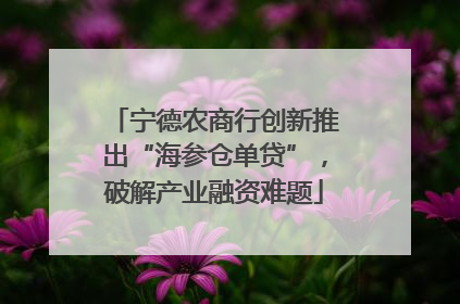 宁德农商行创新推出“海参仓单贷”，破解产业融资难题