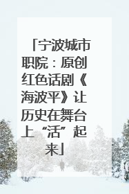 宁波城市职院：原创红色话剧《海波平》让历史在舞台上“活”起来