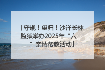 守规！望归！沙洋长林监狱举办2025年“六一”亲情帮教活动