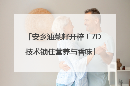安乡油菜籽开榨！7D技术锁住营养与香味