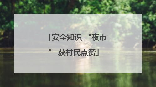 安全知识 “夜市” 获村民点赞