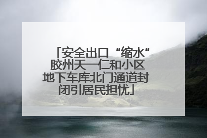 安全出口“缩水” 胶州天一仁和小区地下车库北门通道封闭引居民担忧