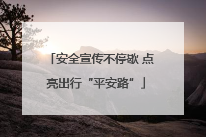 安全宣传不停歇 点亮出行“平安路”