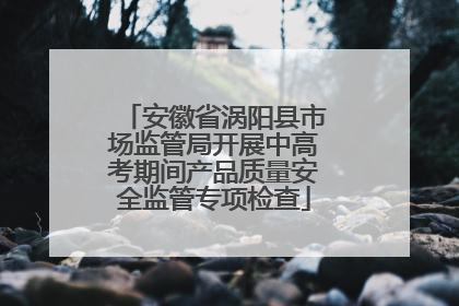 安徽省涡阳县市场监管局开展中高考期间产品质量安全监管专项检查