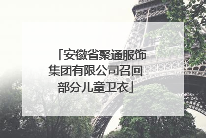 安徽省聚通服饰集团有限公司召回部分儿童卫衣
