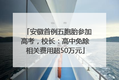 安徽首例五胞胎参加高考，校长：高中免除相关费用超50万元