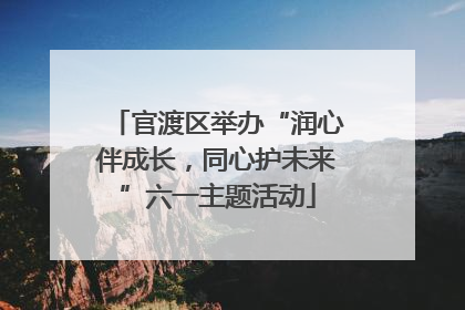 官渡区举办“润心伴成长，同心护未来”六一主题活动
