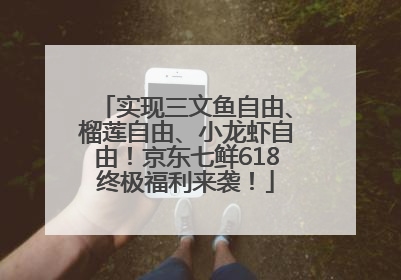 实现三文鱼自由、榴莲自由、小龙虾自由！京东七鲜618终极福利来袭！
