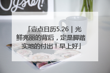 壹点日历5.26｜光鲜亮丽的背后，定是脚踏实地的付出！早上好