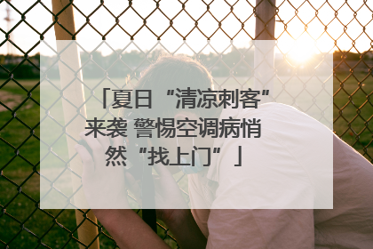 夏日“清凉刺客”来袭 警惕空调病悄然“找上门”