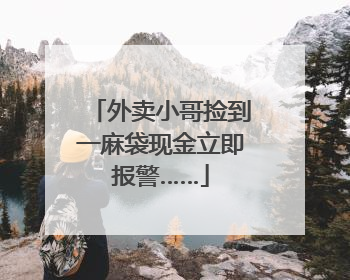 外卖小哥捡到一麻袋现金立即报警……