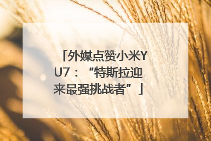 外媒点赞小米YU7：“特斯拉迎来最强挑战者”