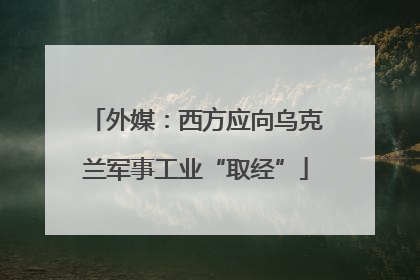 外媒：西方应向乌克兰军事工业“取经”