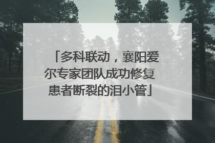 多科联动，襄阳爱尔专家团队成功修复患者断裂的泪小管