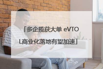 多企揽获大单 eVTOL商业化落地有望加速