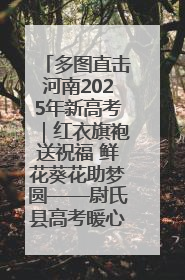 多图直击河南2025年新高考｜红衣旗袍送祝福 鲜花葵花助梦圆——尉氏县高考暖心送考