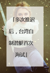 多次推迟后，台湾自制潜艇首次海试