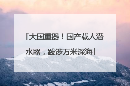 大国重器！国产载人潜水器，跋涉万米深海