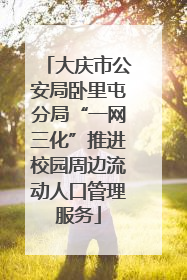 大庆市公安局卧里屯分局“一网三化”推进校园周边流动人口管理服务