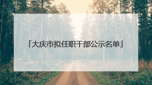 大庆市拟任职干部公示名单