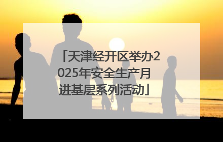 天津经开区举办2025年安全生产月进基层系列活动