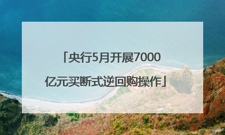 央行5月开展7000亿元买断式逆回购操作