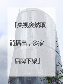 央视突然取消播出，多家品牌下架